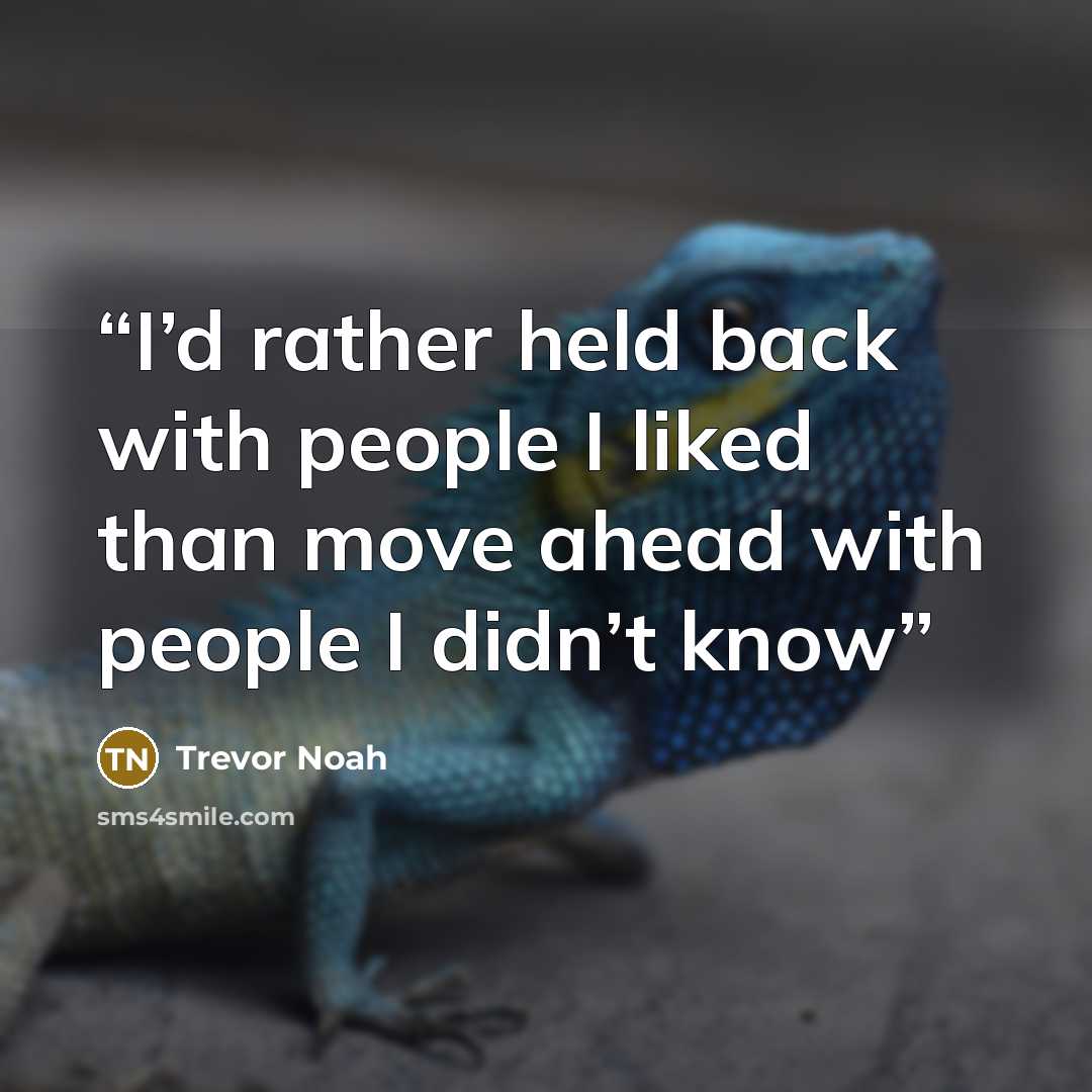 “I’d rather held back with people I liked than move ahead with people I didn’t know” quote by Trevor Noah