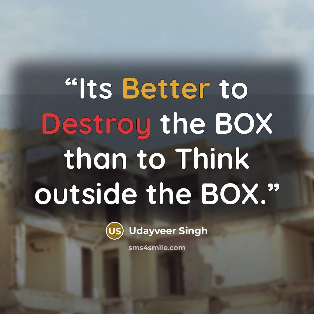 “Its Better to Destroy the BOX than to Think outside the BOX.” quote by Udayveer Singh