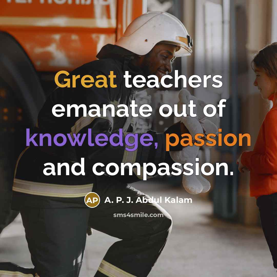 “Great teachers emanate out of knowledge, passion and compassion.” quote by A. P. J. Abdul Kalam