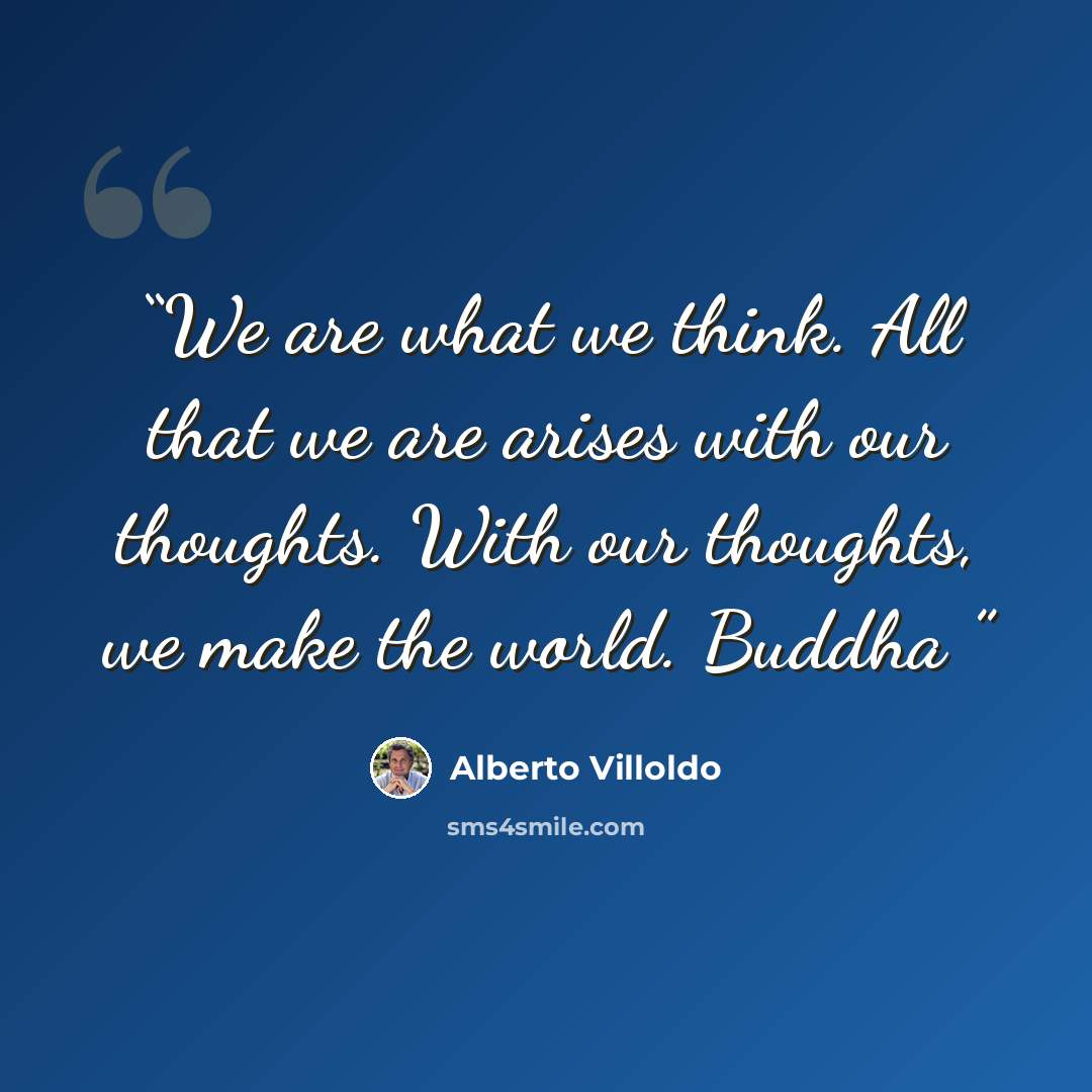 “We are what we think. All that we are arises with our thoughts. With our thoughts, we make the world. Buddha” quote by Alberto Villoldo