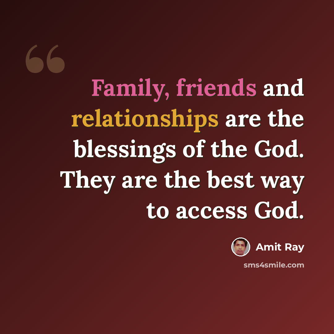 “Family, friends and relationships are the blessings of the God. They are the best way to access God.” quote by Amit Ray