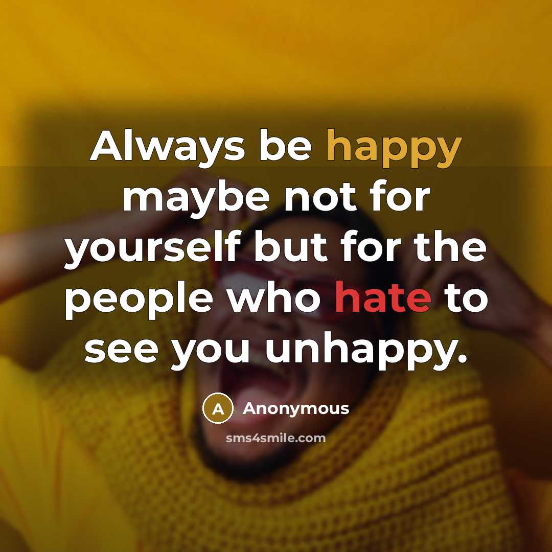 “Always be happy maybe not for yourself but for the people who hate to see you unhappy.” quote by Anonymous