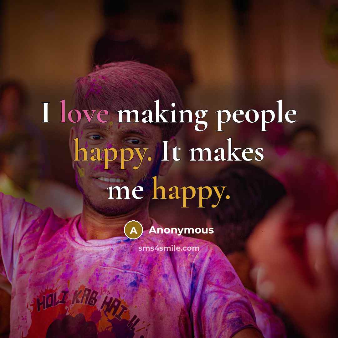 “I love making people happy. It makes me happy.” quote by Anonymous