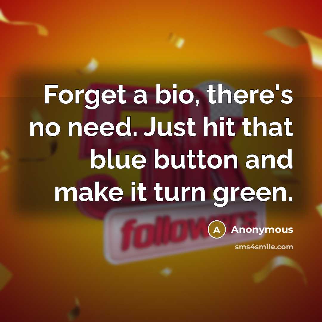 “Forget a bio, there's no need. Just hit that blue button and make it turn green.” quote by Anonymous