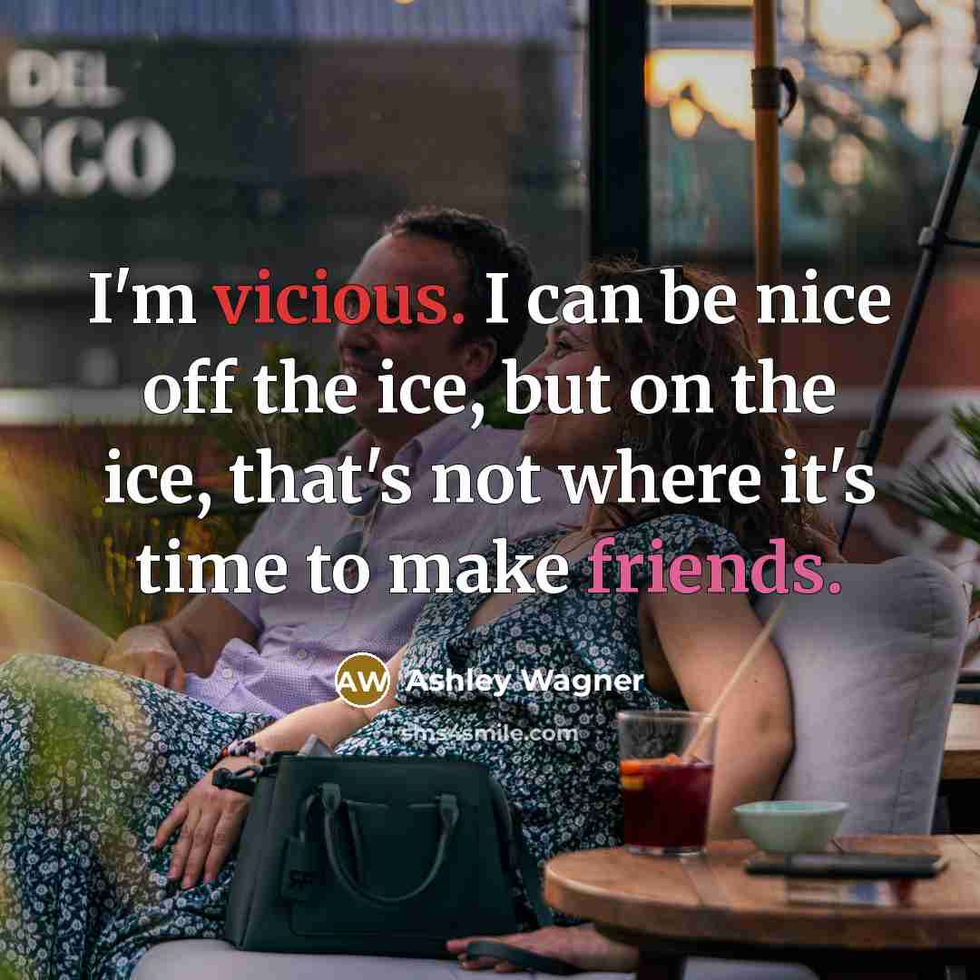 “I'm vicious. I can be nice off the ice, but on the ice, that's not where it's time to make friends.” quote by Ashley Wagner