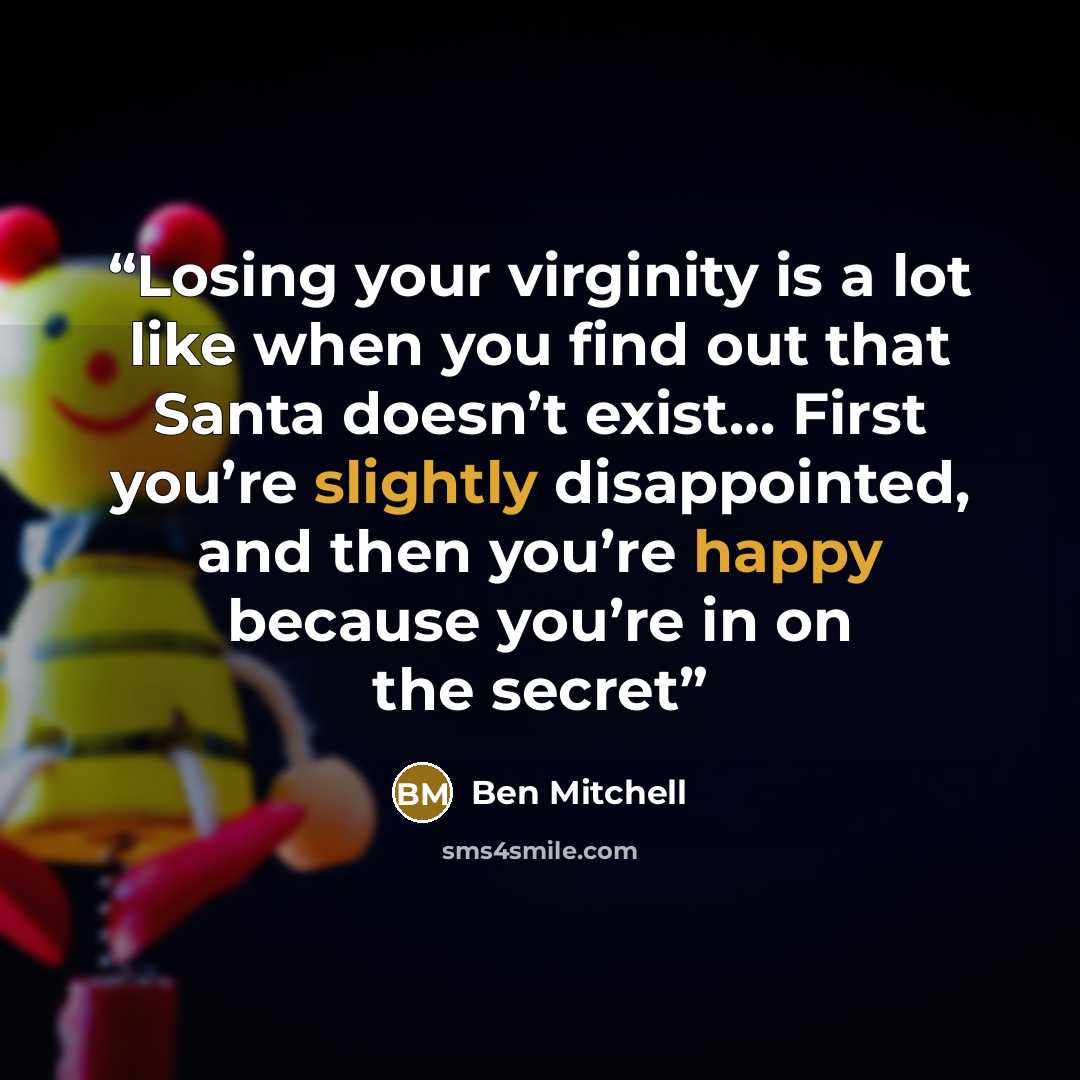 “Losing your virginity is a lot like when you find out that Santa doesn’t exist… First you’re slightly disappointed, and then you’re happy because you’re in on the secret” quote by Ben Mitchell