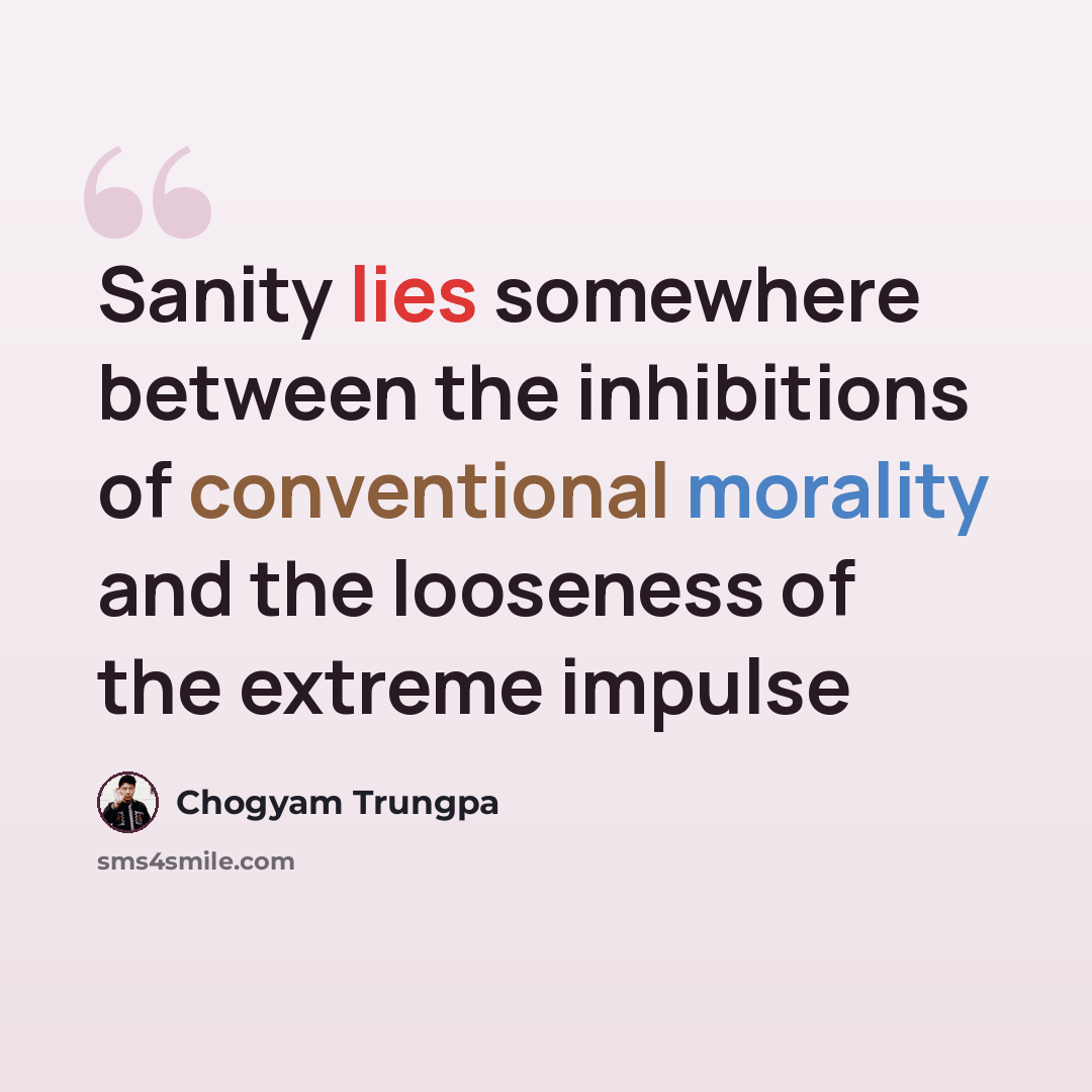 “Sanity lies somewhere between the inhibitions of conventional morality and the looseness of the extreme impulse” quote by Chogyam Trungpa