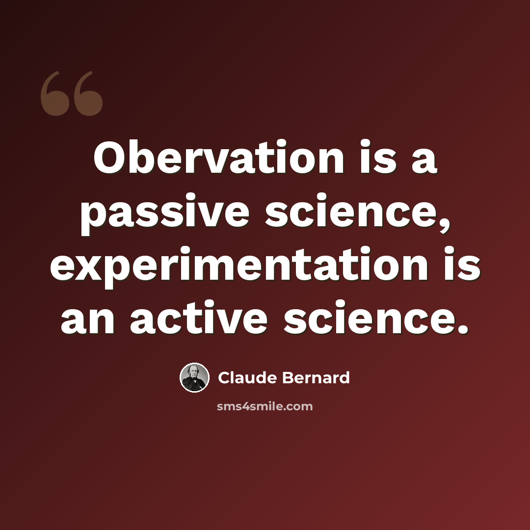 “Obervation is a passive science, experimentation is an active science.” quote by Claude Bernard