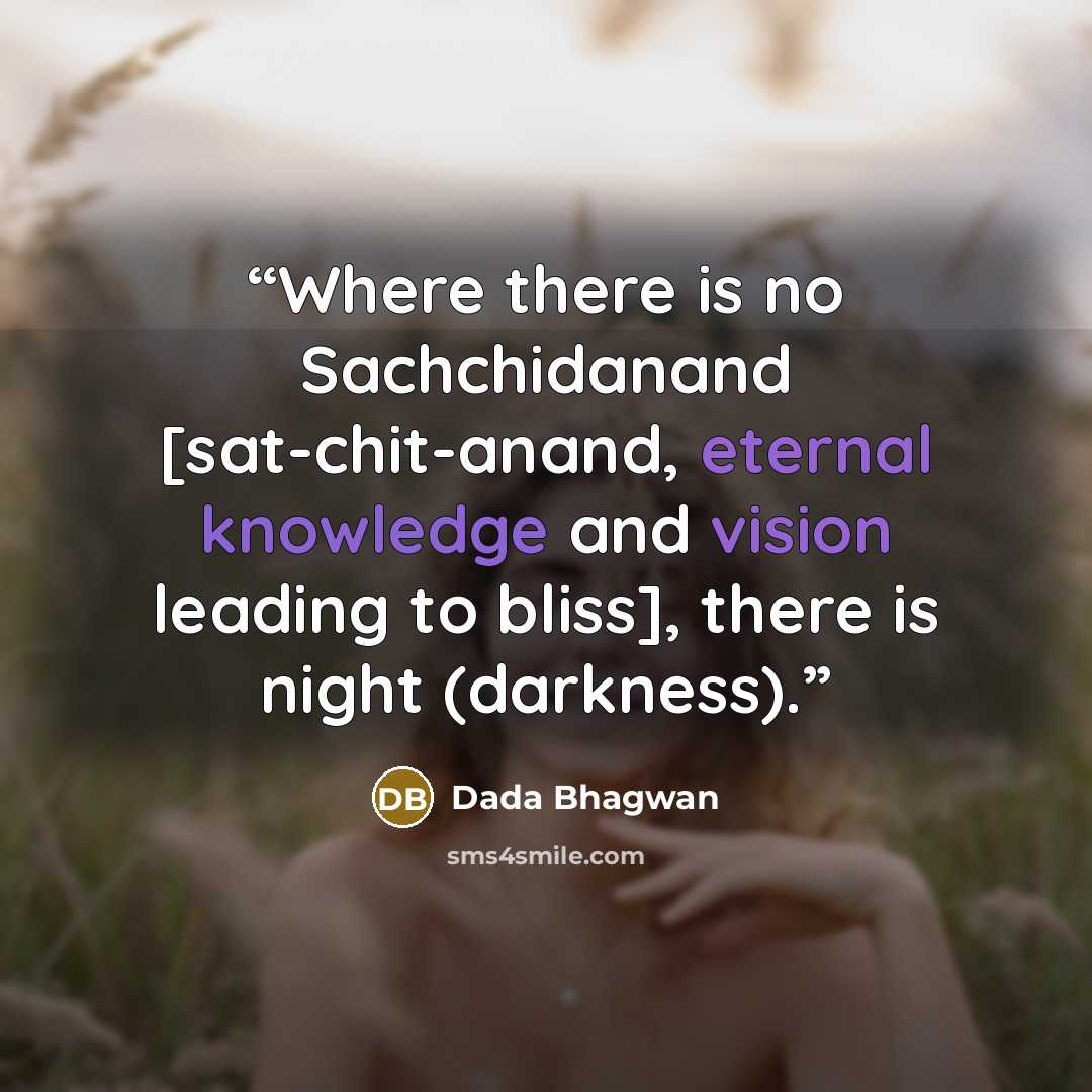 “Where there is no Sachchidanand [sat-chit-anand, eternal knowledge and vision leading to bliss], there is night (darkness).” quote by Dada Bhagwan