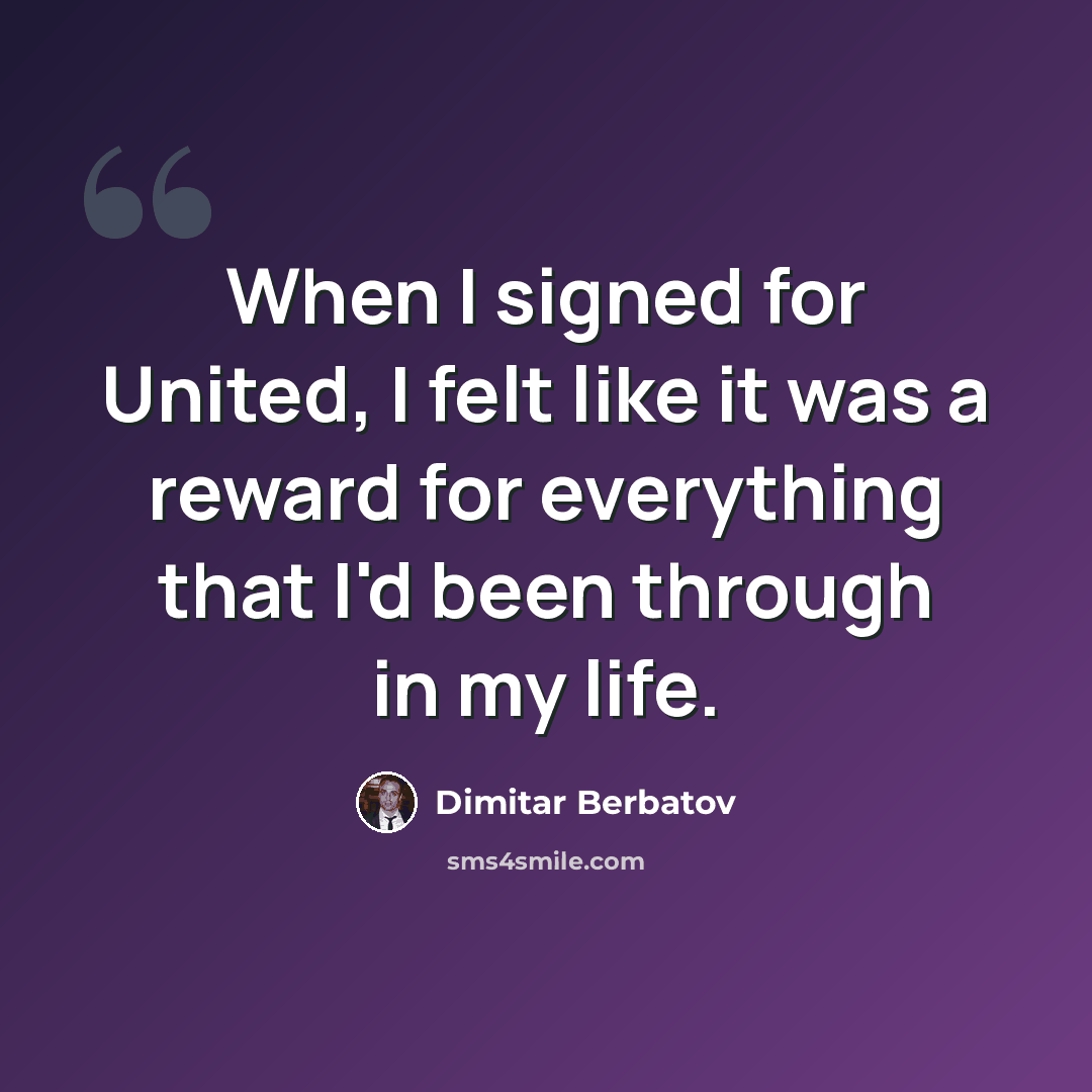“When I signed for United, I felt like it was a reward for everything that I'd been through in my life.” quote by Dimitar Berbatov