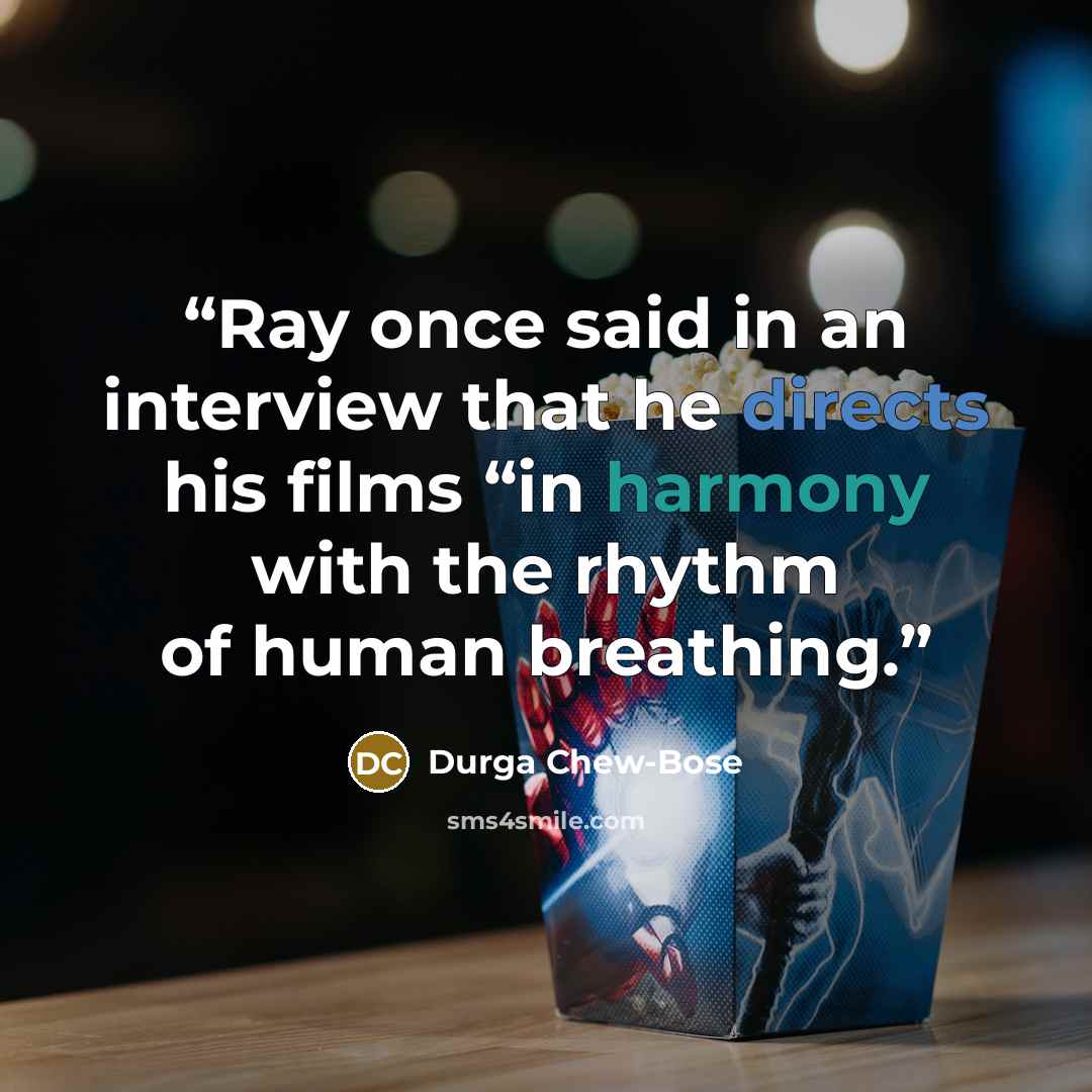 “Ray once said in an interview that he directs his films “in harmony with the rhythm of human breathing.” quote by Durga Chew-Bose