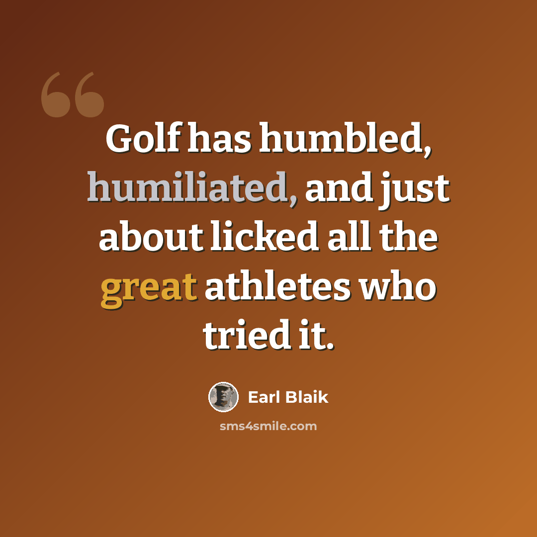 “Golf has humbled, humiliated, and just about licked all the great athletes who tried it.” quote by Earl Blaik