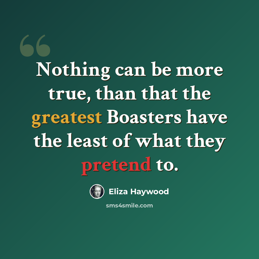 “Nothing can be more true, than that the greatest Boasters have the least of what they pretend to.” quote by Eliza Haywood