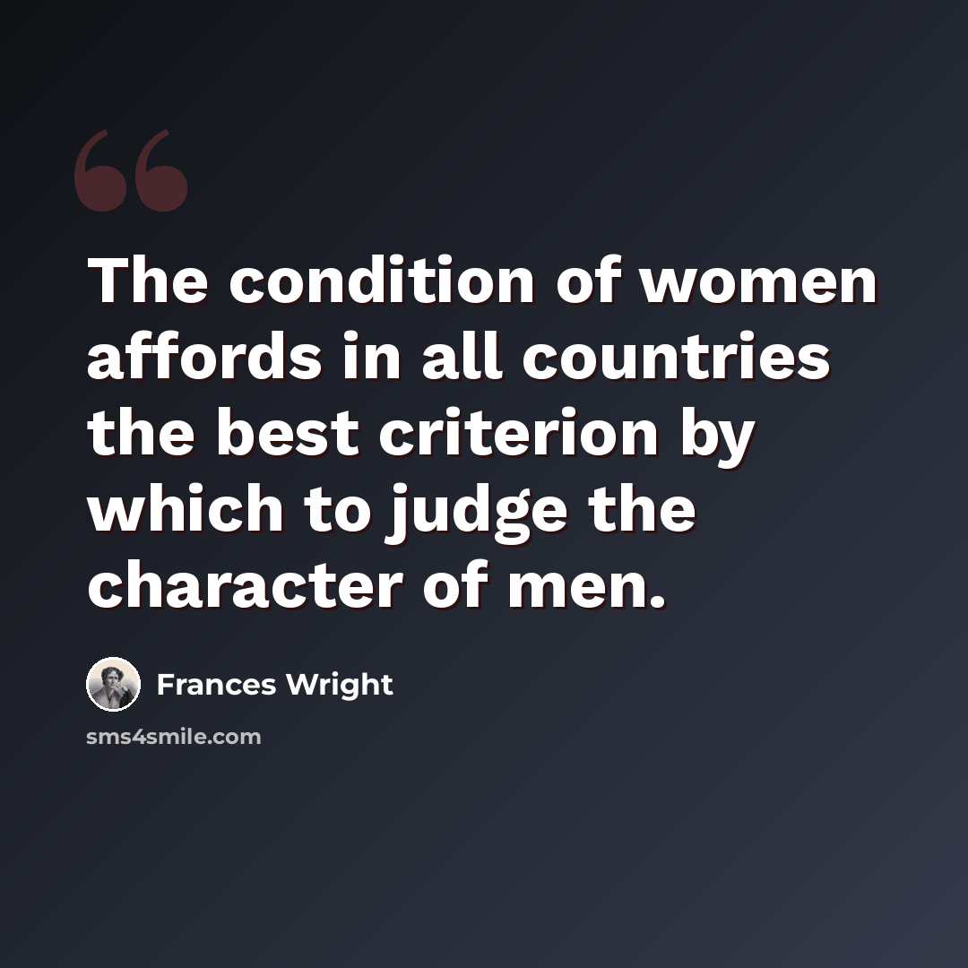 “The condition of women affords in all countries the best criterion by which to judge the character of men.” quote by Frances Wright