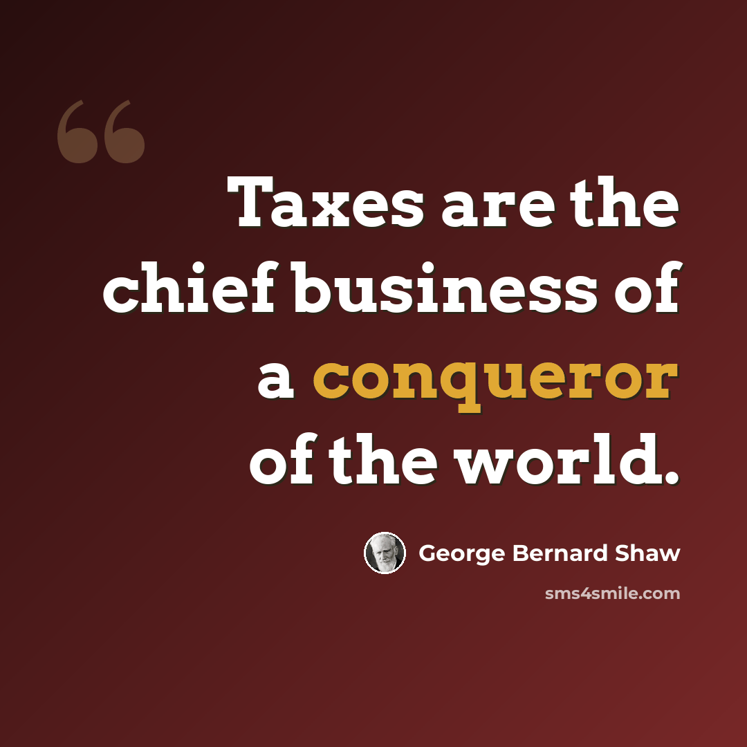 “Taxes are the chief business of a conqueror of the world.” quote by George Bernard Shaw