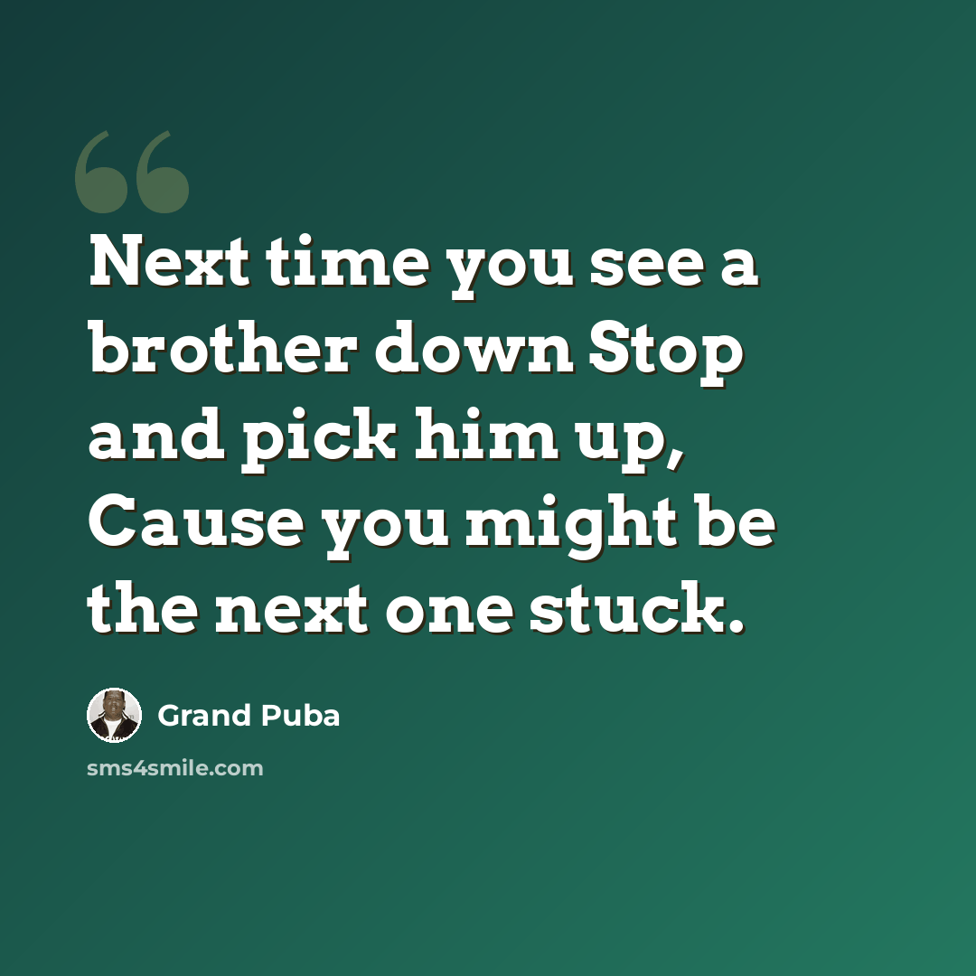 “Next time you see a brother down Stop and pick him up, Cause you might be the next one stuck.” quote by Grand Puba