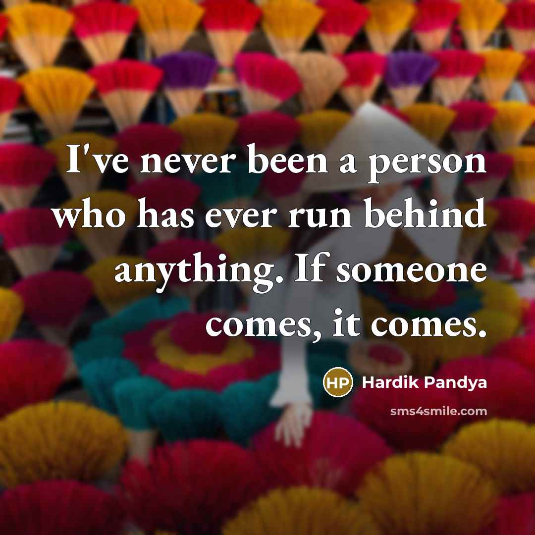 “I've never been a person who has ever run behind anything. If someone comes, it comes.” quote by Hardik Pandya