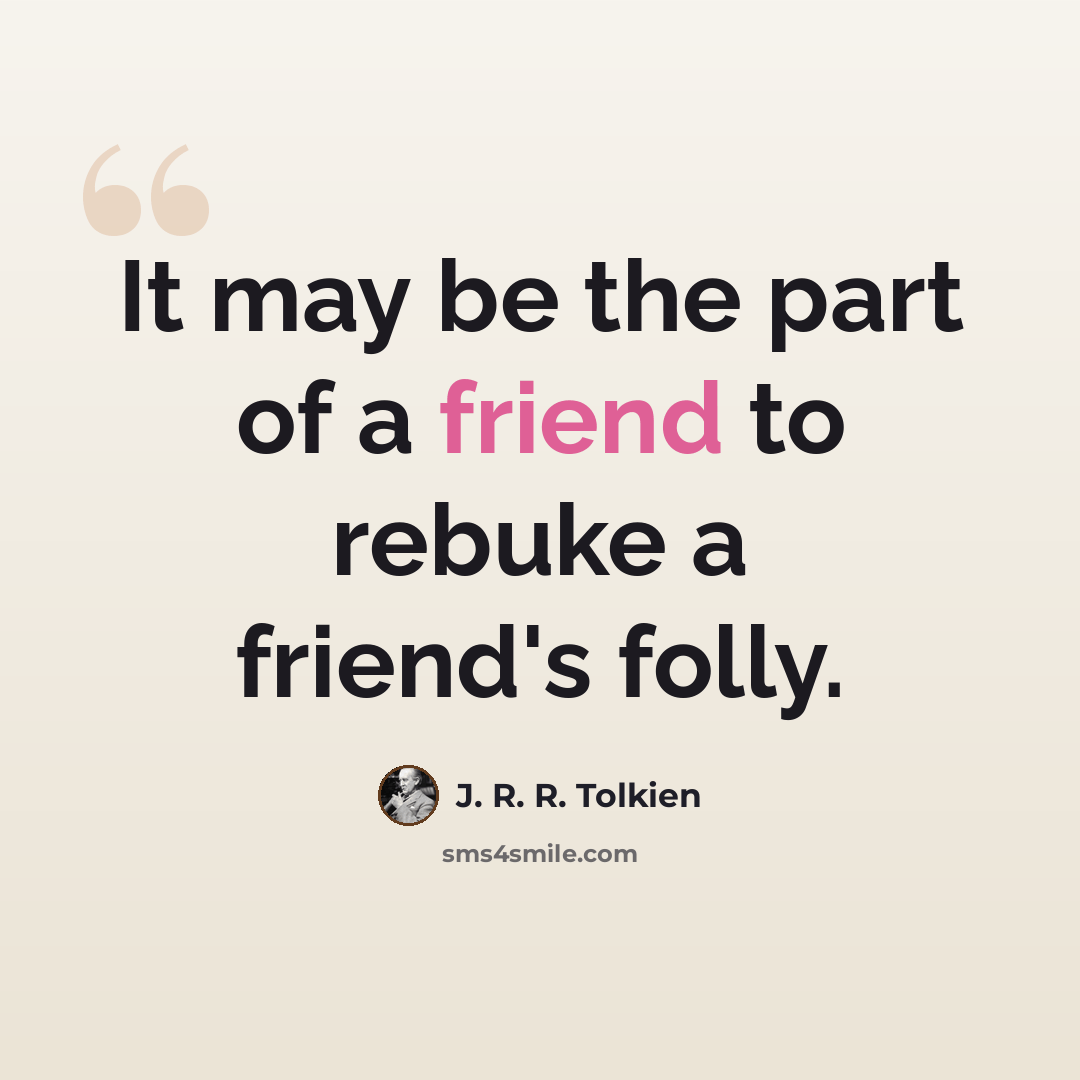 “It may be the part of a friend to rebuke a friend's folly.” quote by J. R. R. Tolkien