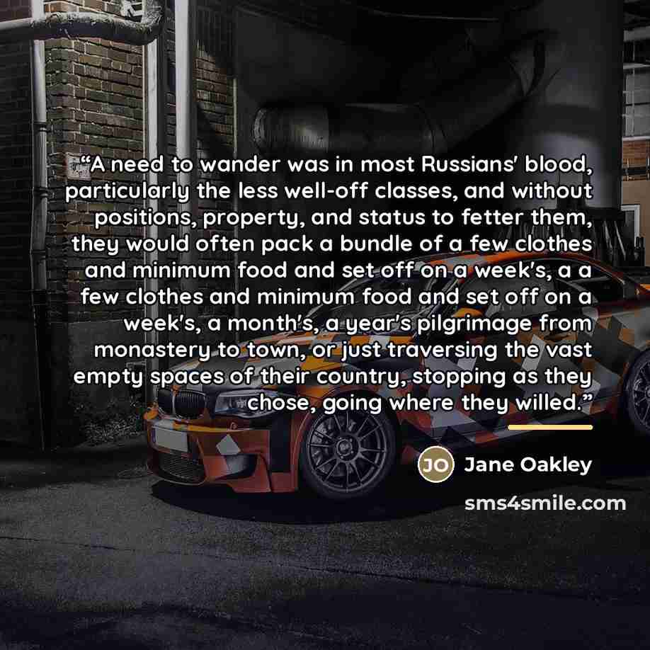 “A need to wander was in most Russians' blood, particularly the less well-off classes, and without positions, property, and status to fetter them, they would often pack a bundle of a few clothes and minimum food and set off on a week's, a a few clothes and minimum food and set off on a week's, a…” quote by Jane Oakley
