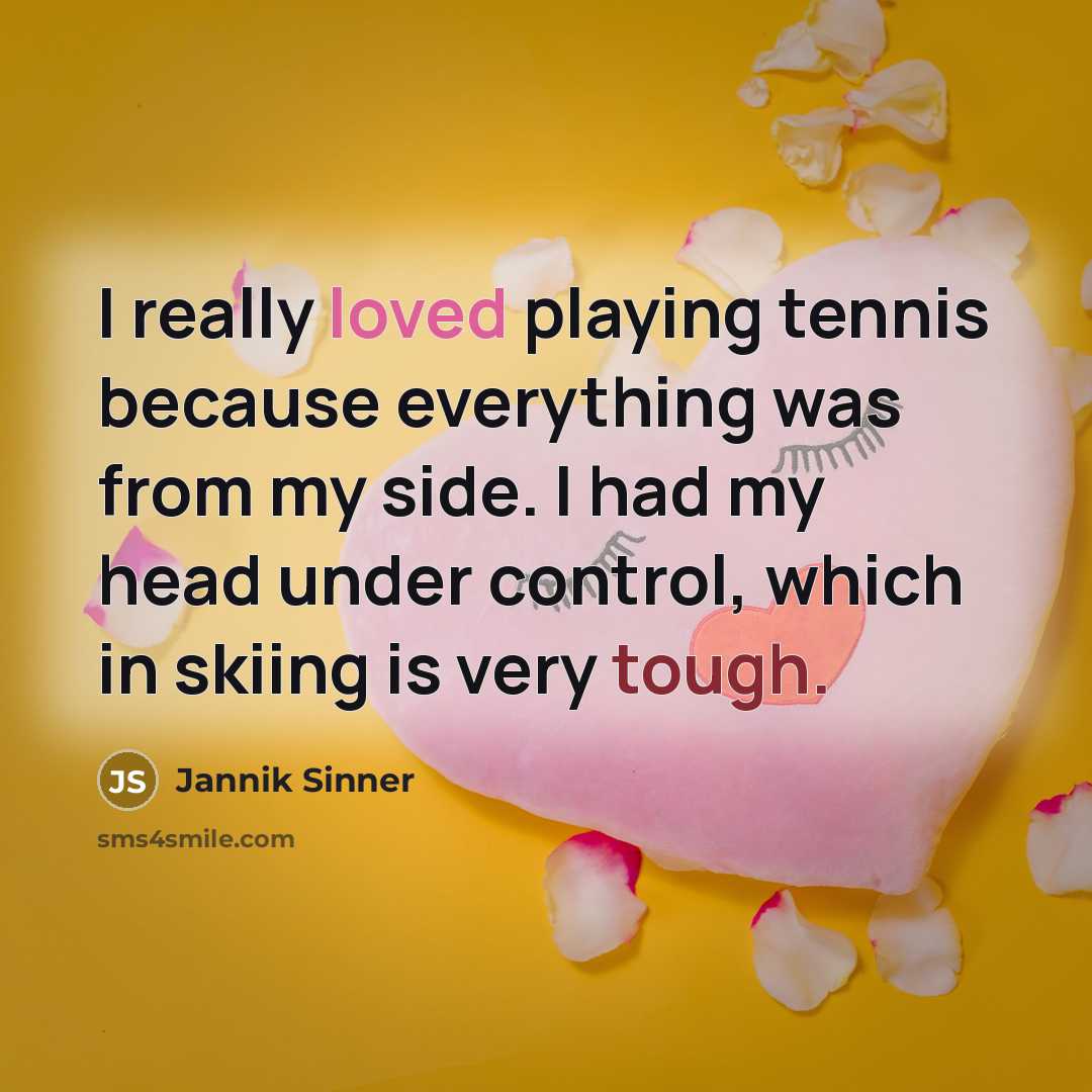 “I really loved playing tennis because everything was from my side. I had my head under control, which in skiing is very tough.” quote by Jannik Sinner