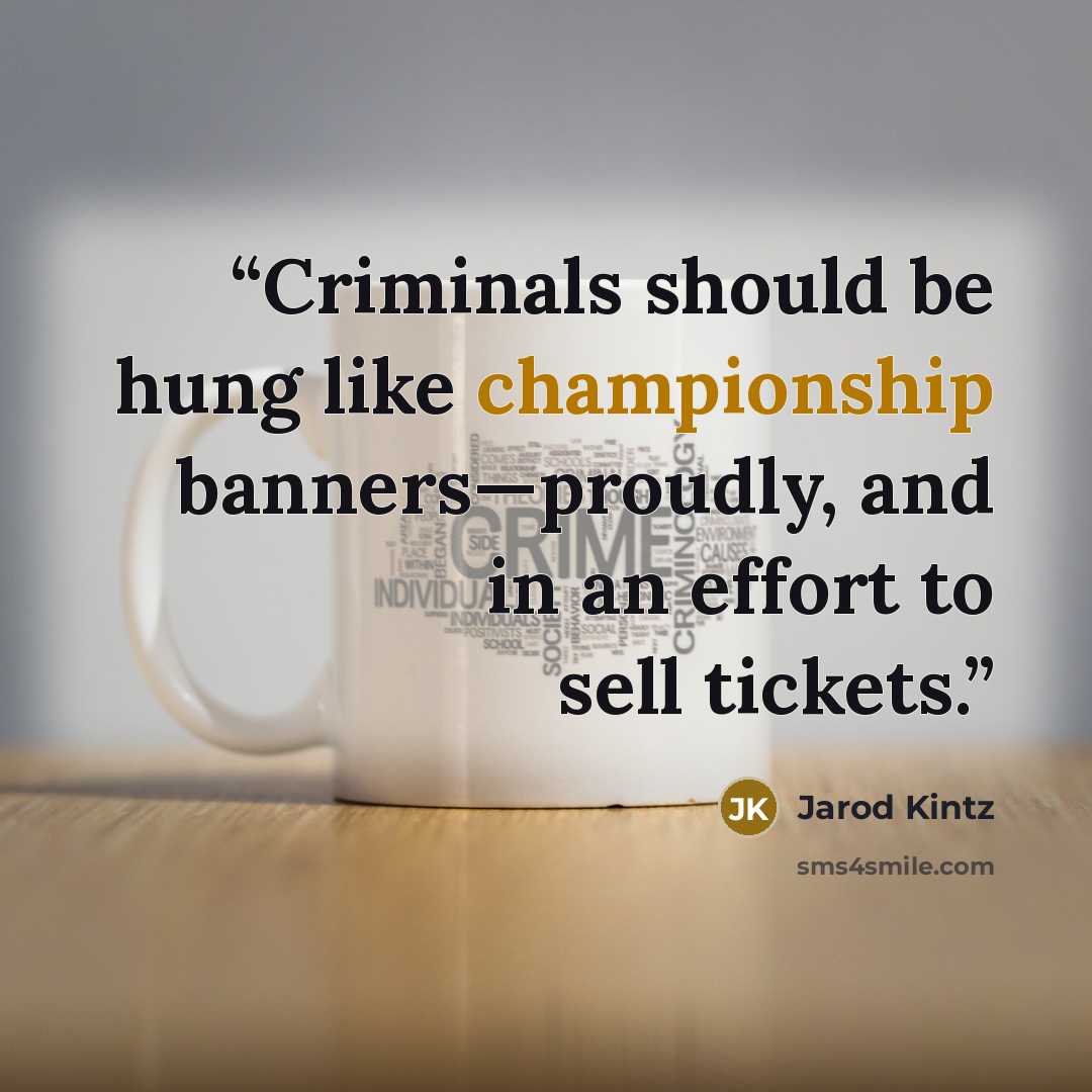 “Criminals should be hung like championship banners—proudly, and in an effort to sell tickets.” quote by Jarod Kintz