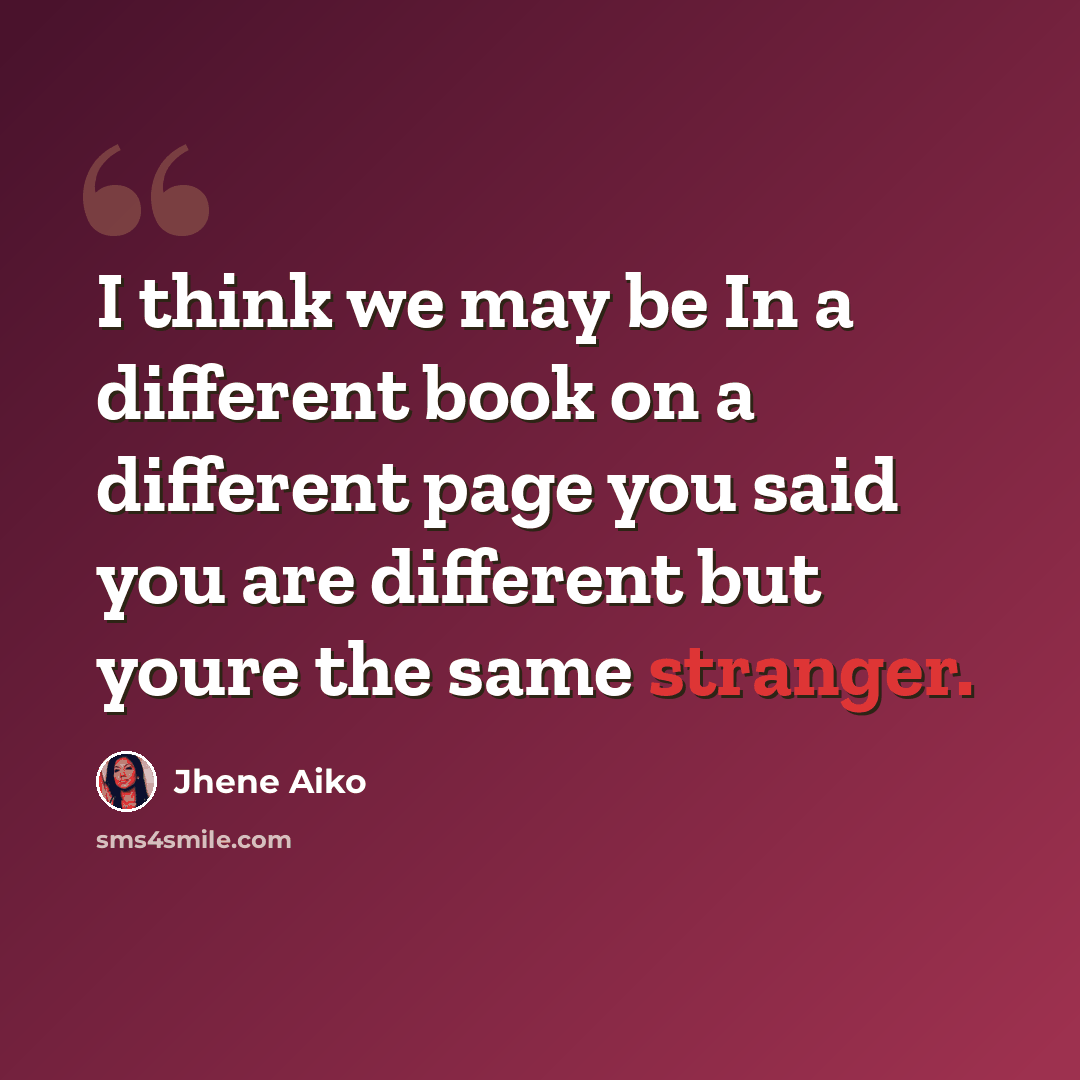 “I think we may be In a different book on a different page you said you are different but youre the same stranger.” quote by Jhene Aiko