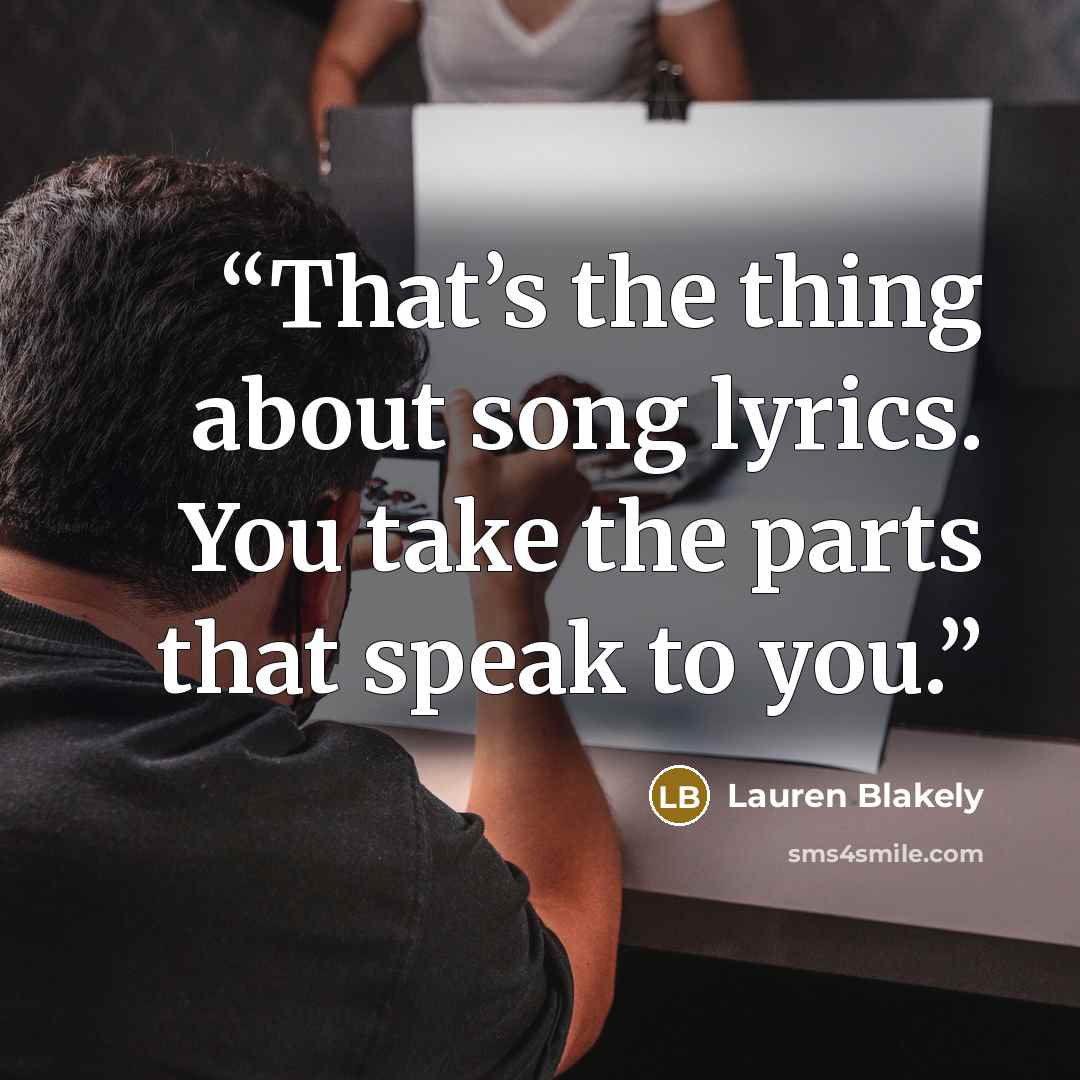 “That’s the thing about song lyrics. You take the parts that speak to you.” quote by Lauren Blakely