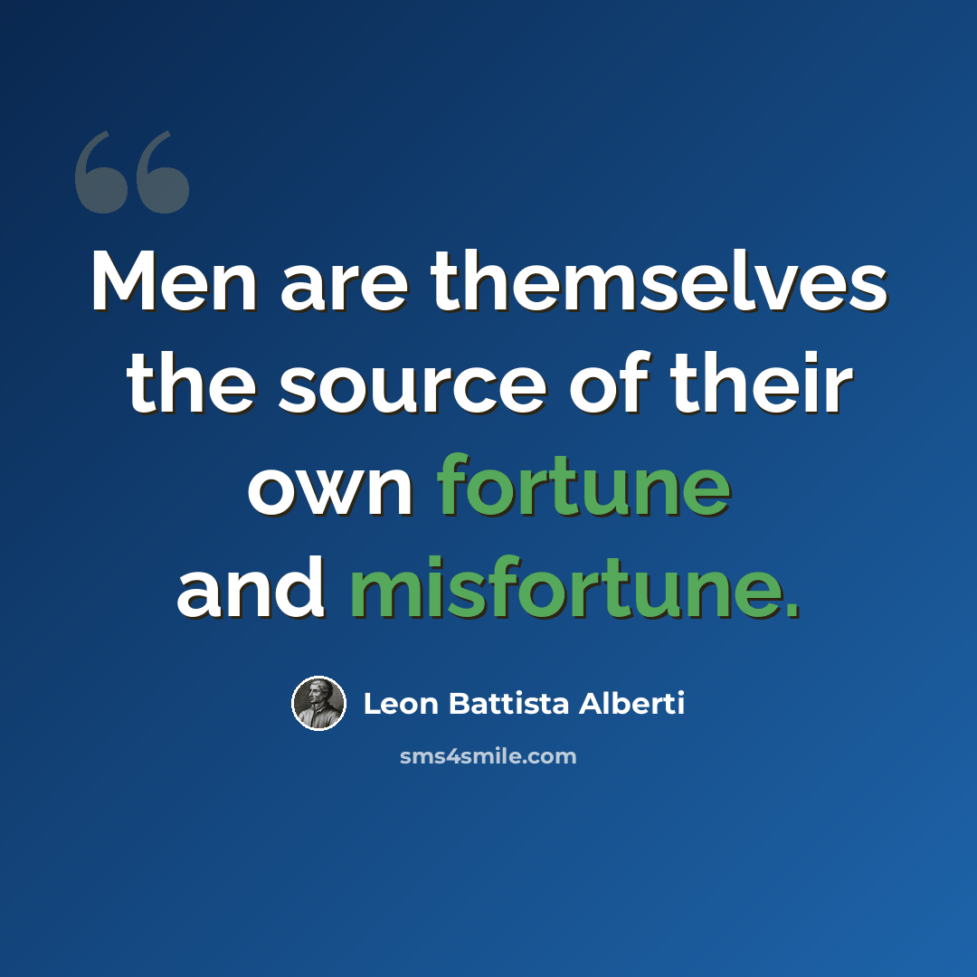 “Men are themselves the source of their own fortune and misfortune.” quote by Leon Battista Alberti