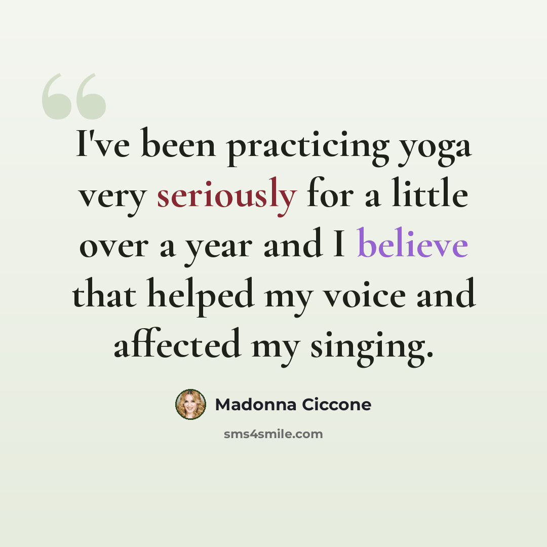 “I've been practicing yoga very seriously for a little over a year and I believe that helped my voice and affected my singing.” quote by Madonna Ciccone