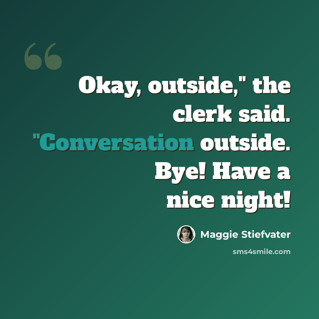 “Okay, outside," the clerk said. "Conversation outside. Bye! Have a nice night!” quote by Maggie Stiefvater