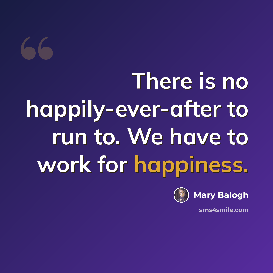 “There is no happily-ever-after to run to. We have to work for happiness.” quote by Mary Balogh