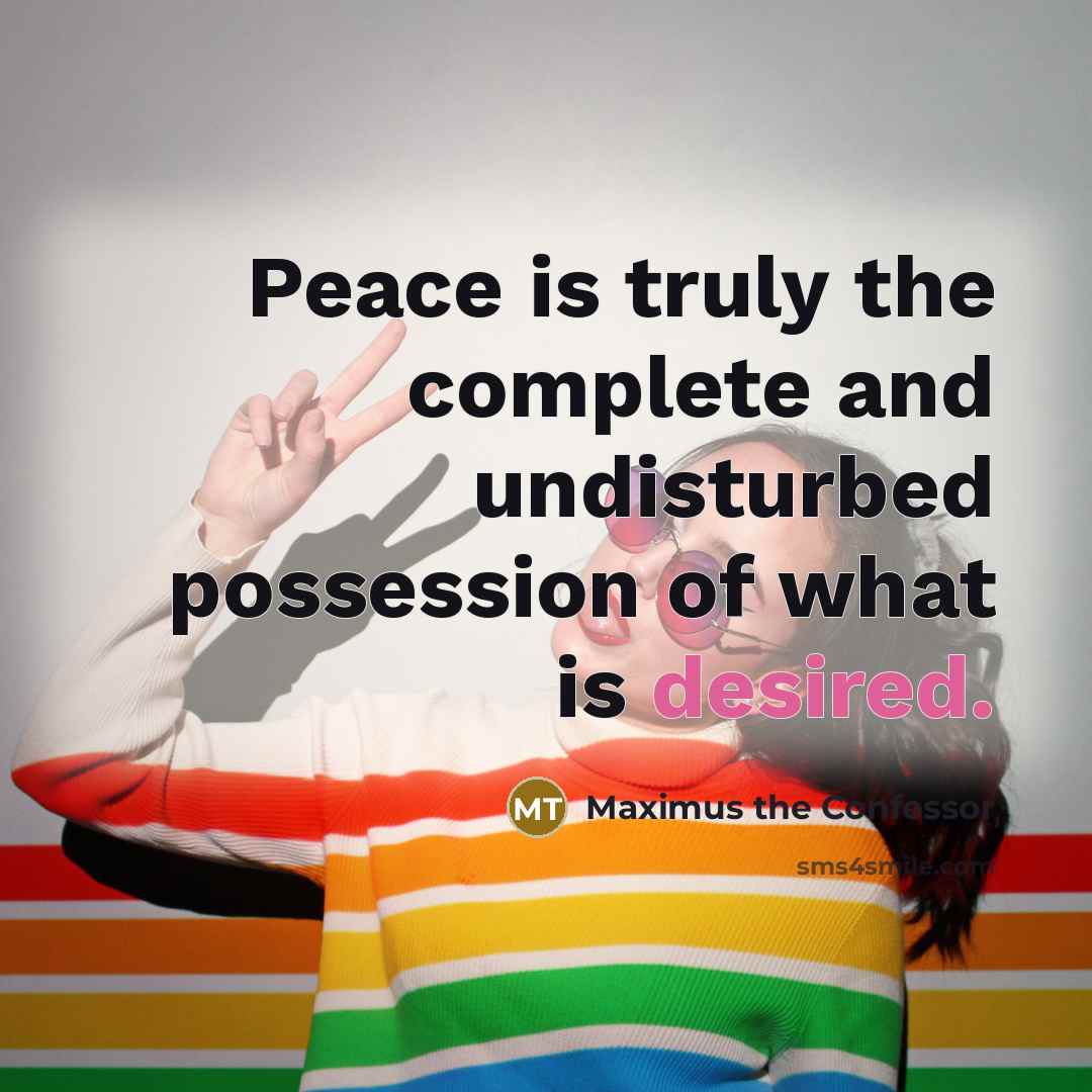 “Peace is truly the complete and undisturbed possession of what is desired.” quote by Maximus the Confessor