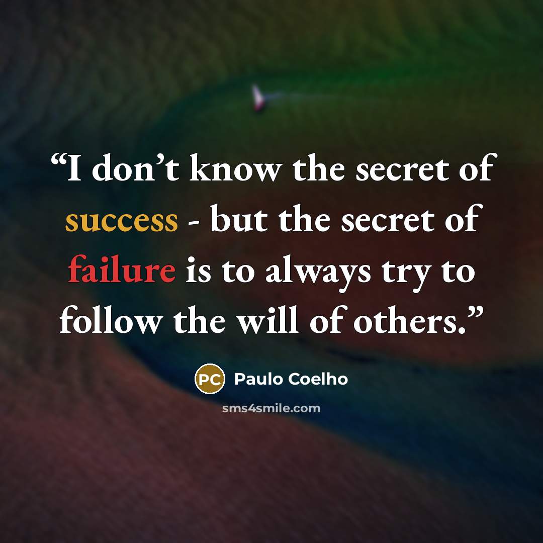 “I don’t know the secret of success - but the secret of failure is to always try to follow the will of others.” quote by Paulo Coelho