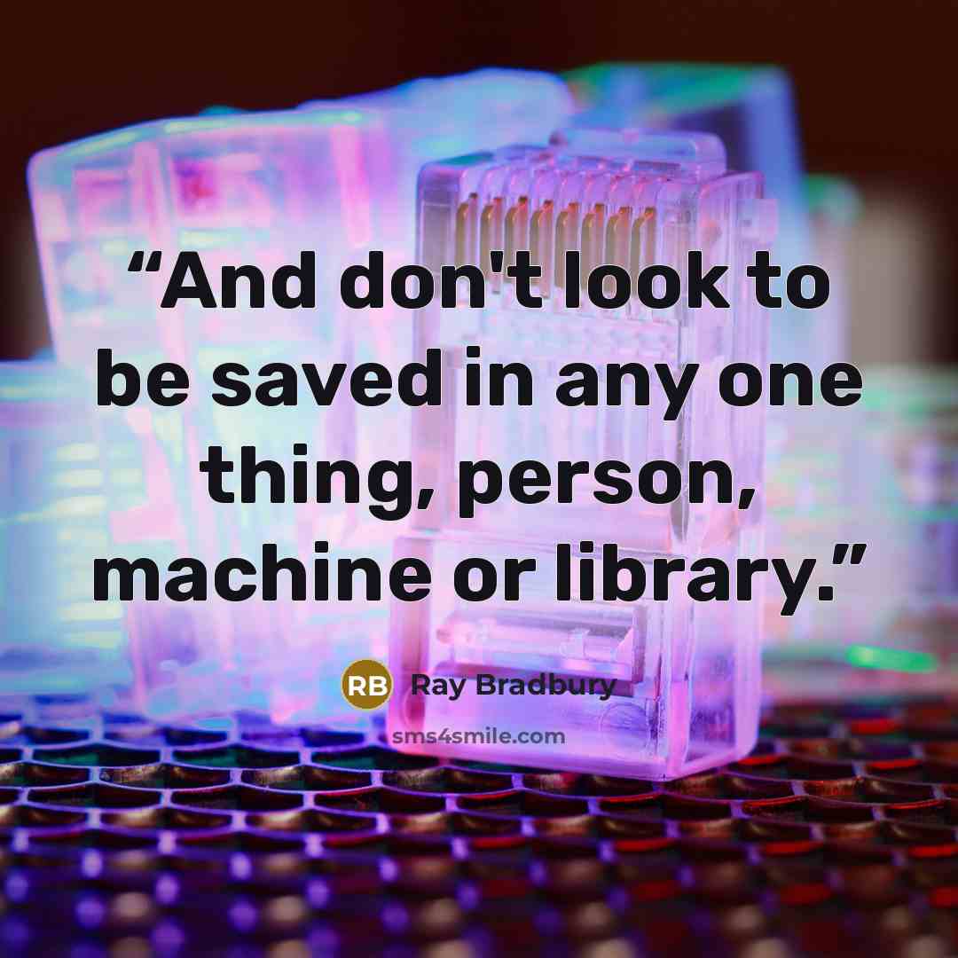 “And don't look to be saved in any one thing, person, machine or library.” quote by Ray Bradbury
