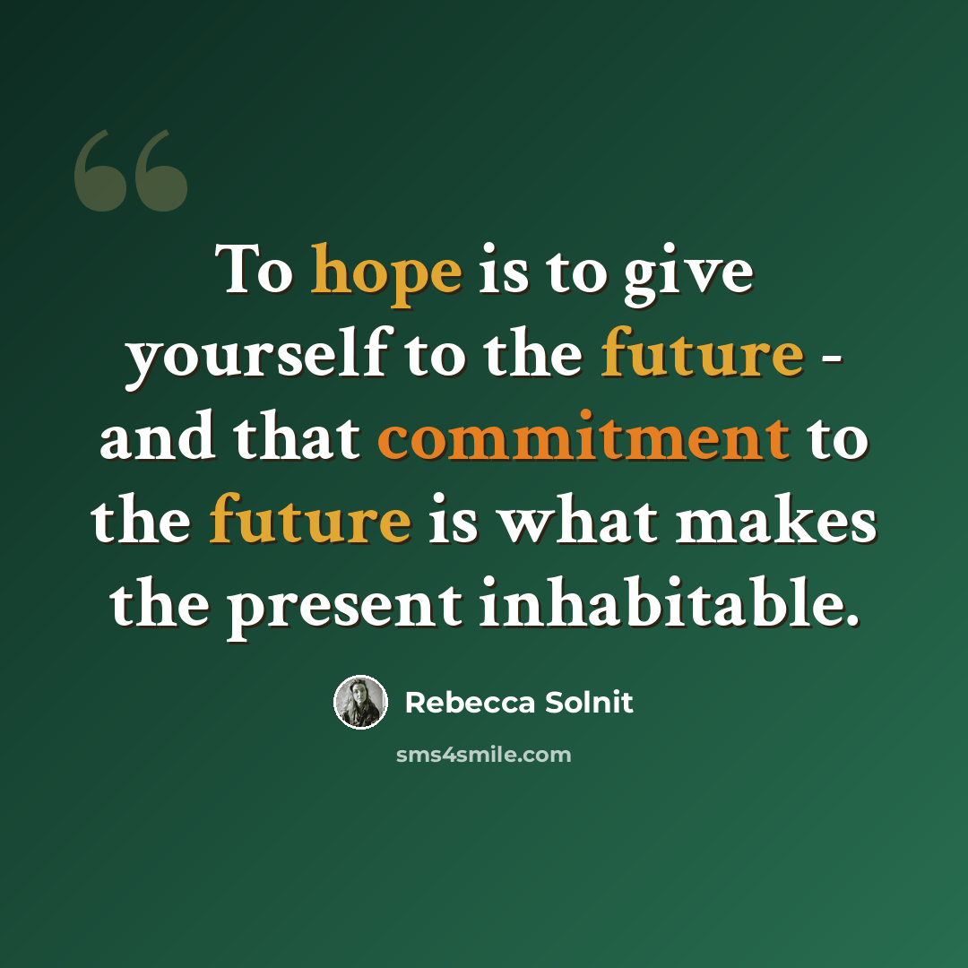 “To hope is to give yourself to the future - and that commitment to the future is what makes the present inhabitable.” quote by Rebecca Solnit