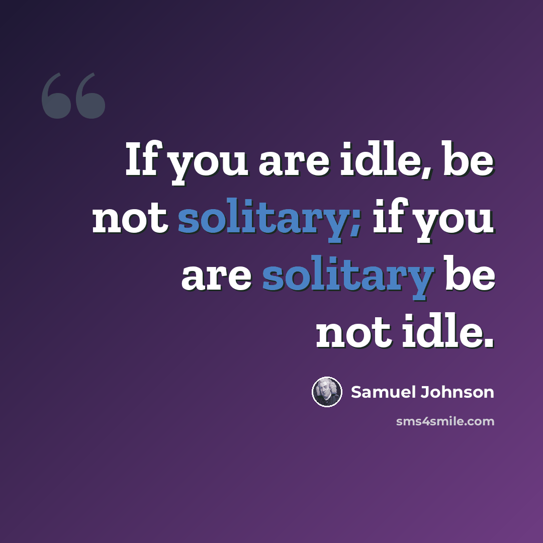 “If you are idle, be not solitary; if you are solitary be not idle.” quote by Samuel Johnson