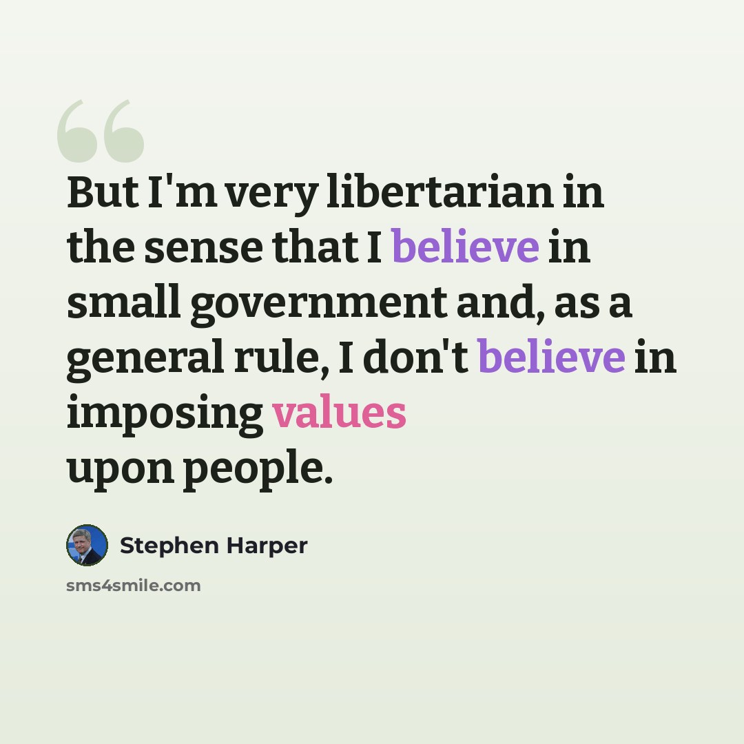 “But I'm very libertarian in the sense that I believe in small government and, as a general rule, I don't believe in imposing values upon people.” quote by Stephen Harper