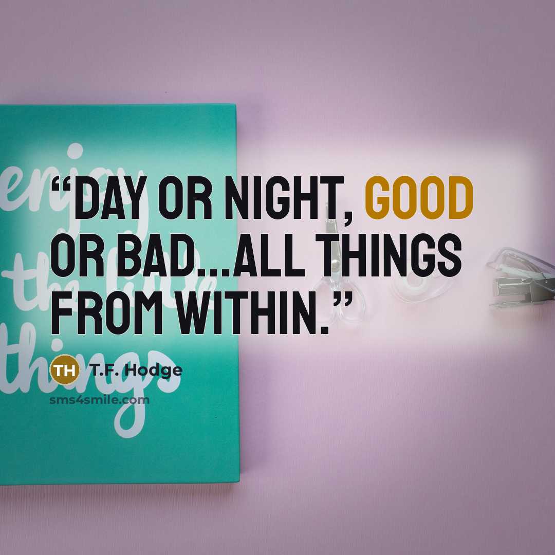 “Day or night, good or bad…all things from within.” quote by T.F. Hodge