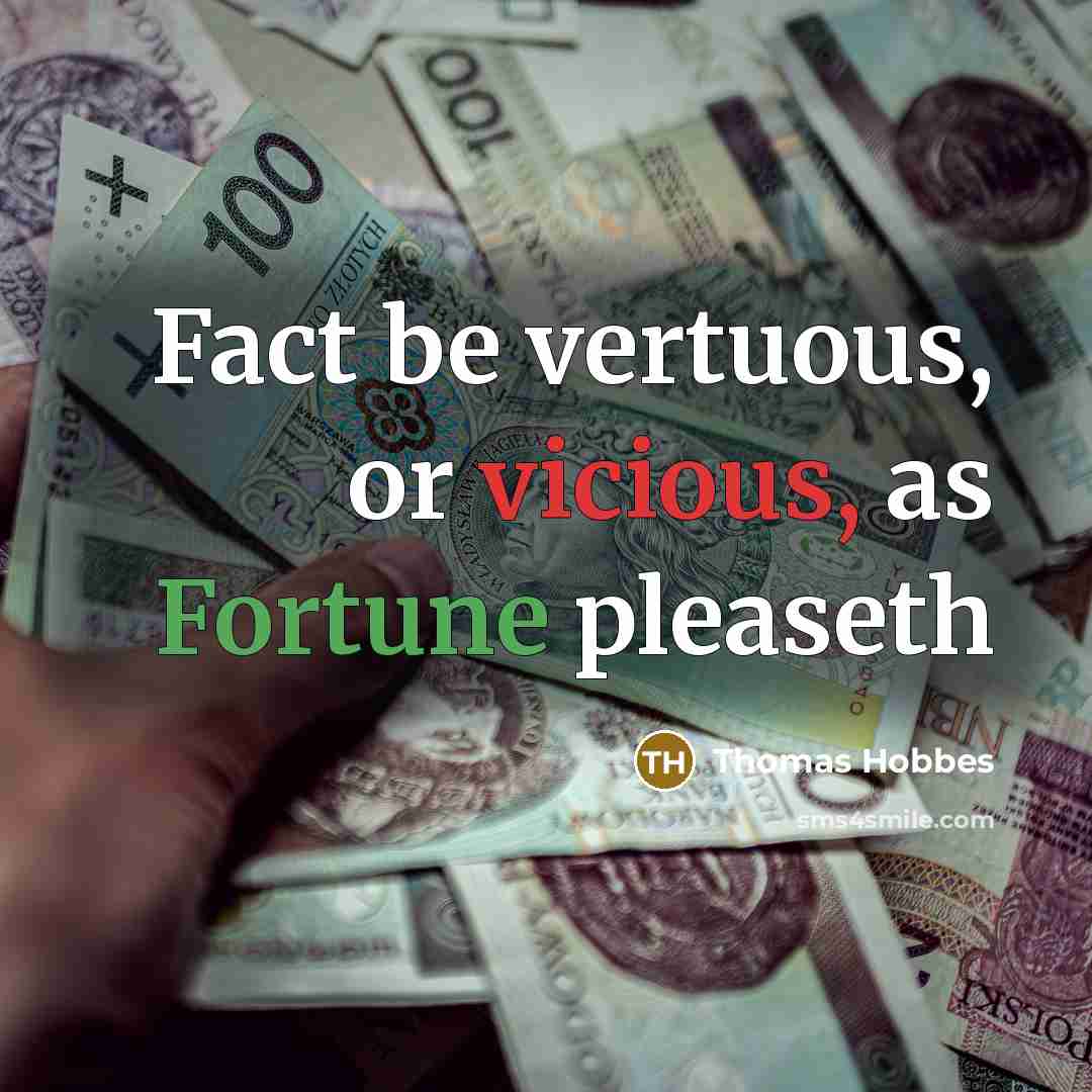 “Fact be vertuous, or vicious, as Fortune pleaseth” quote by Thomas Hobbes