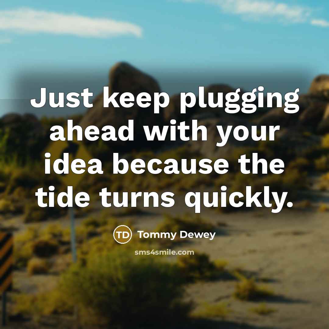 “Just keep plugging ahead with your idea because the tide turns quickly.” quote by Tommy Dewey
