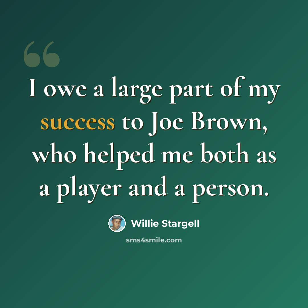 “I owe a large part of my success to Joe Brown, who helped me both as a player and a person.” quote by Willie Stargell