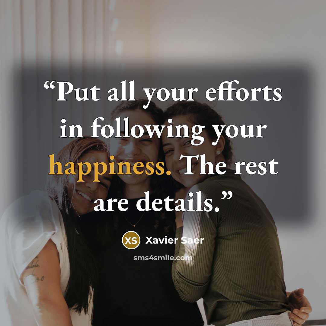 “Put all your efforts in following your happiness. The rest are details.” quote by Xavier Saer