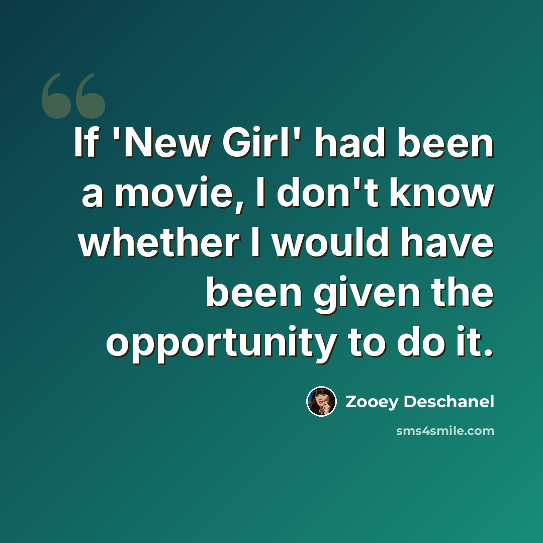 “If 'New Girl' had been a movie, I don't know whether I would have been given the opportunity to do it.” quote by Zooey Deschanel