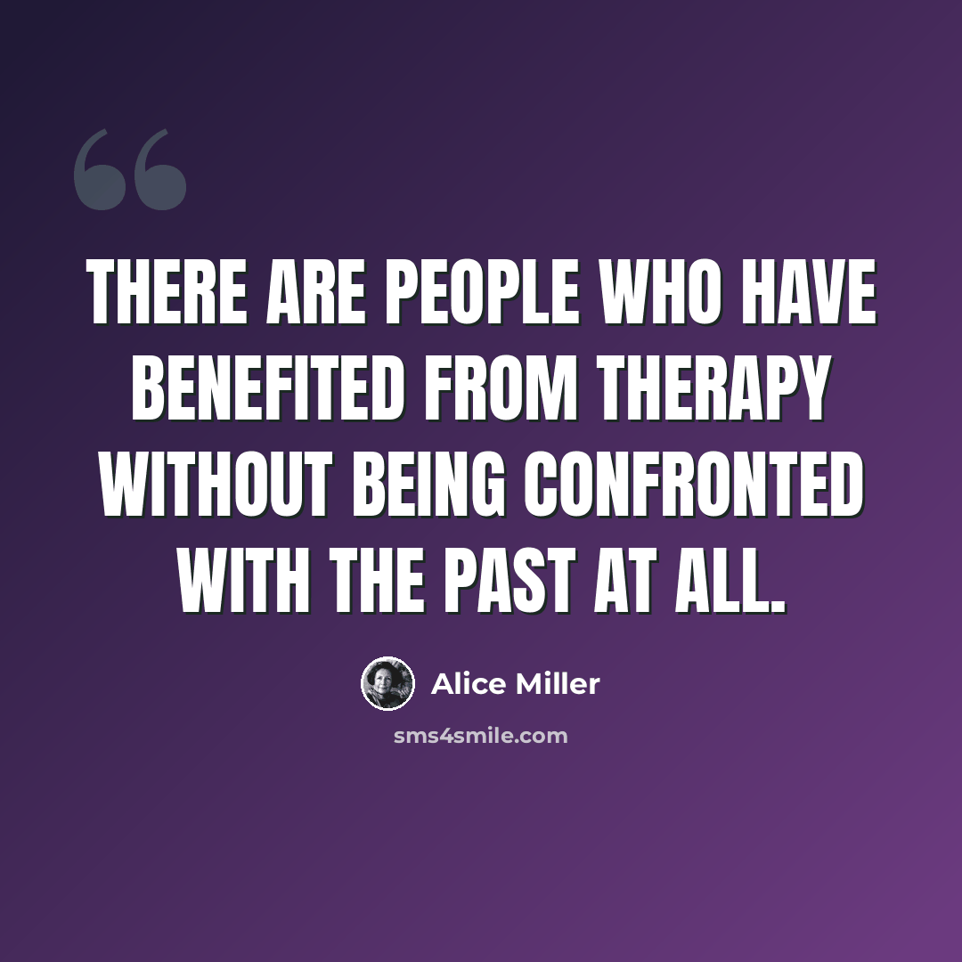 “There are people who have benefited from therapy without being confronted with the past at all.” quote by Alice Miller