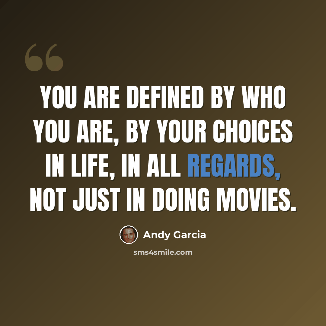 “You are defined by who you are, by your choices in life, in all regards, not just in doing movies.” quote by Andy Garcia