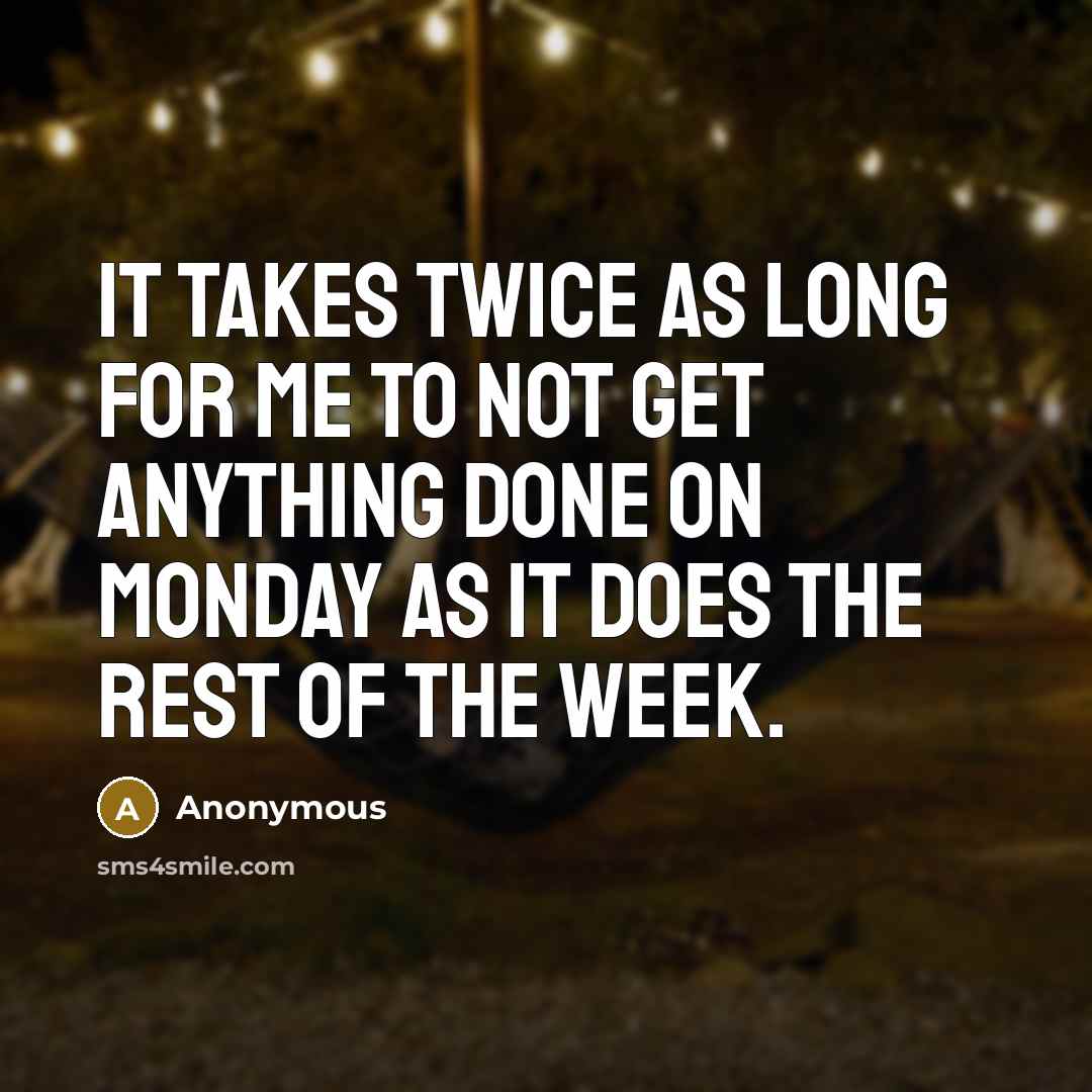 “It takes twice as long for me to not get anything done on Monday as it does the rest of the week.” quote by Anonymous