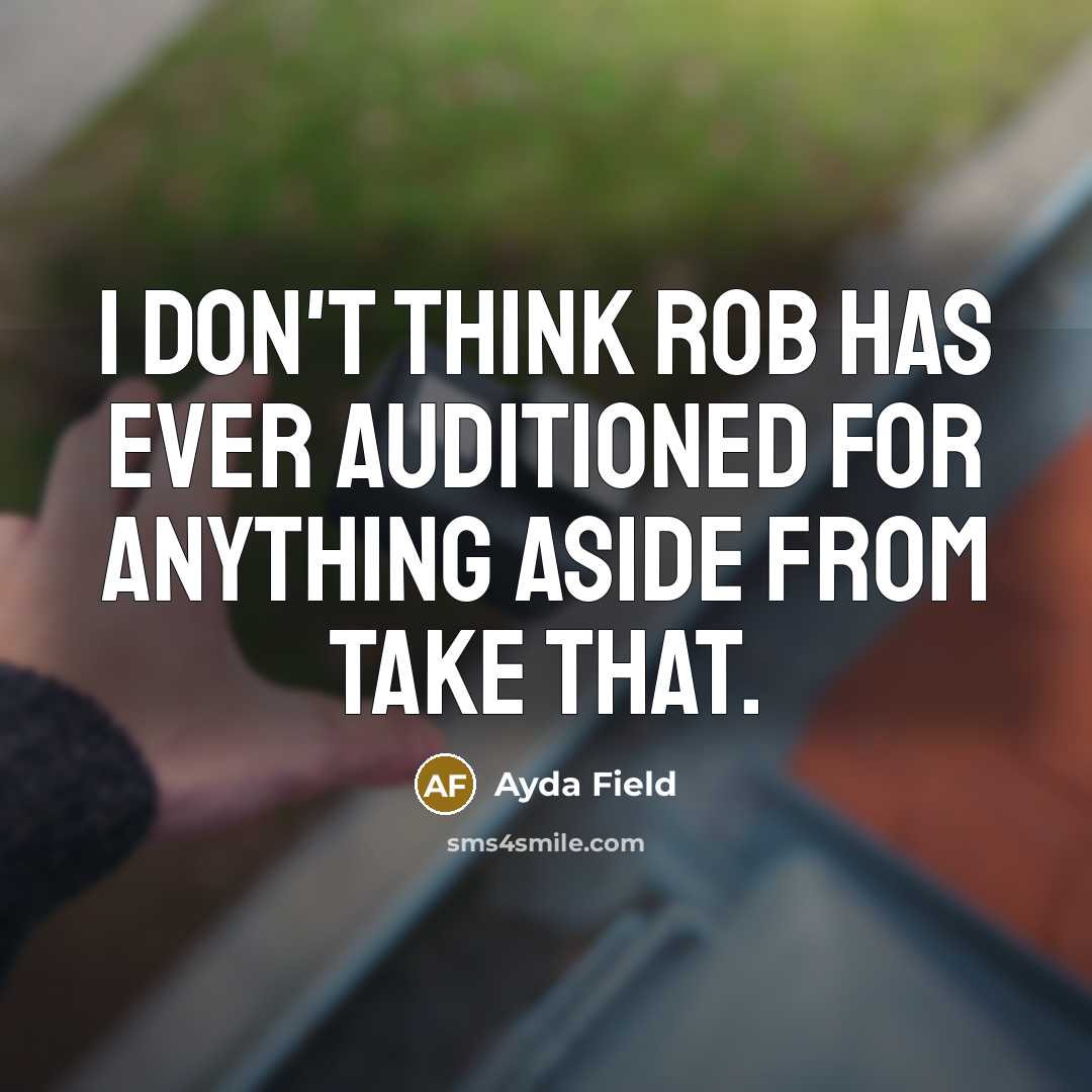 “I don't think Rob has ever auditioned for anything aside from Take That.” quote by Ayda Field