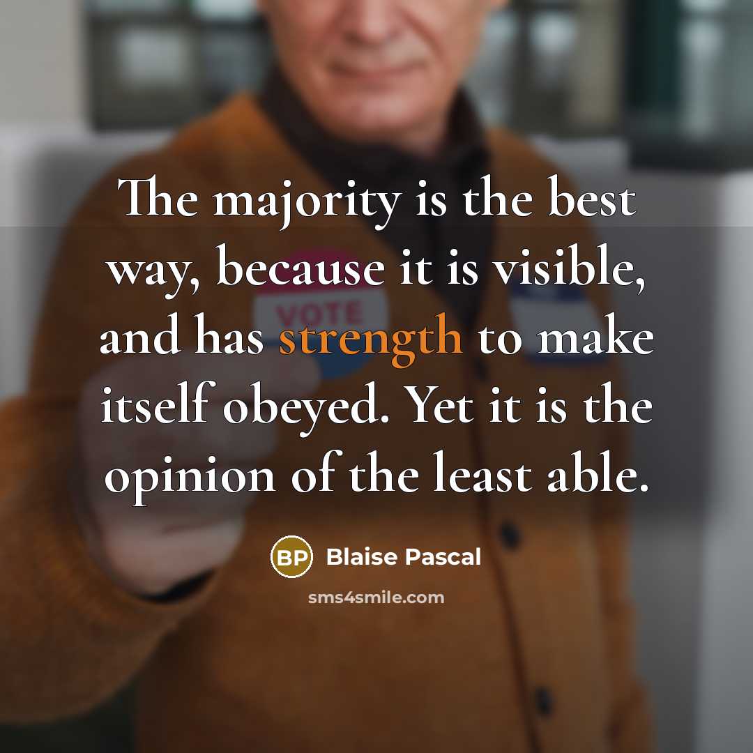 “The majority is the best way, because it is visible, and has strength to make itself obeyed. Yet it is the opinion of the least able.” quote by Blaise Pascal