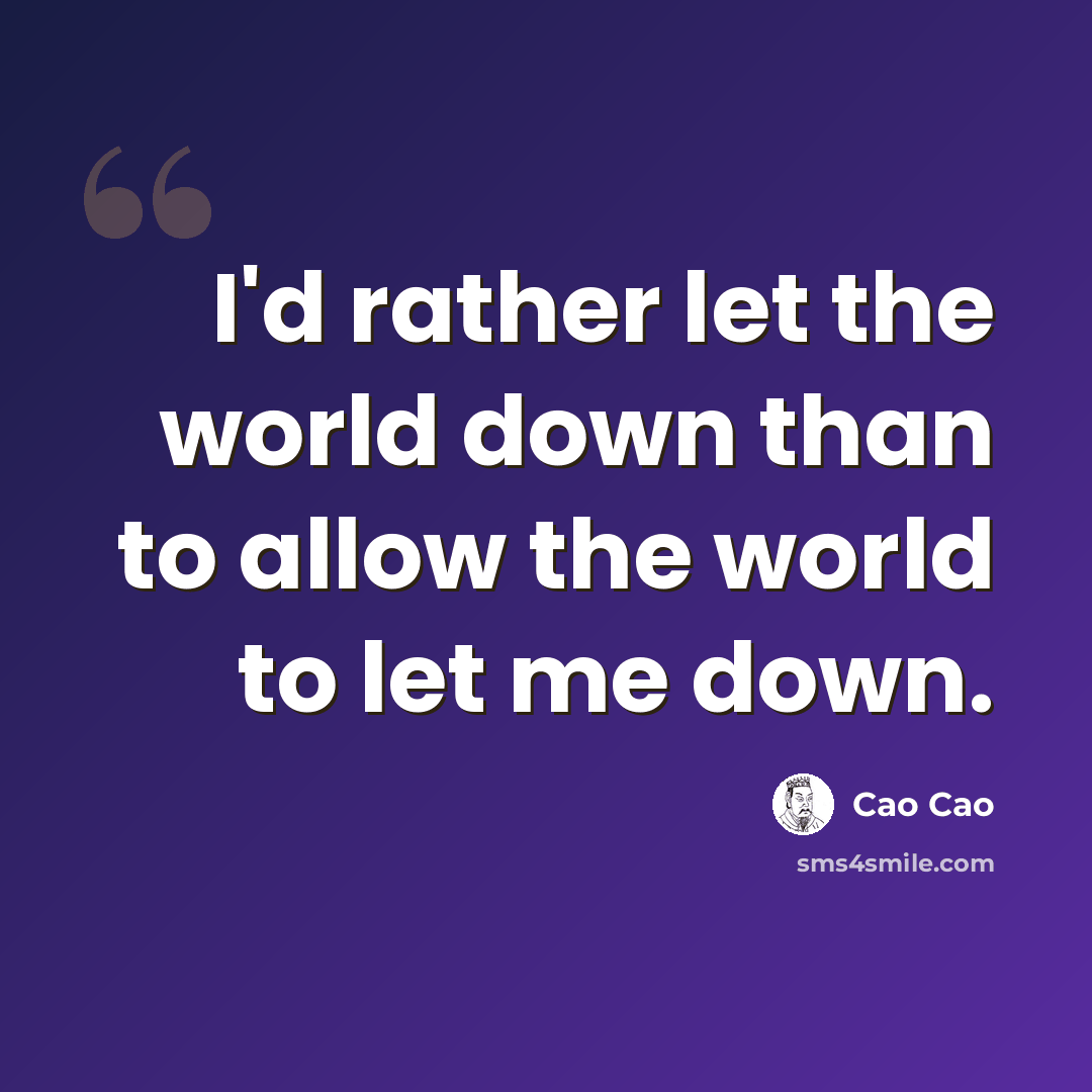 “I'd rather let the world down than to allow the world to let me down.” quote by Cao Cao