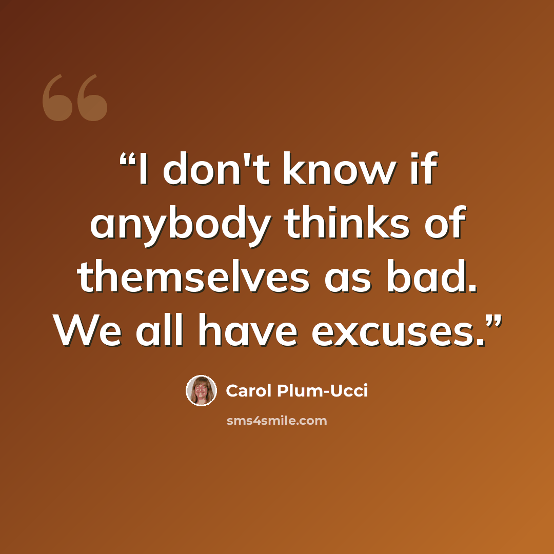 “I don't know if anybody thinks of themselves as bad. We all have excuses.” quote by Carol Plum-Ucci